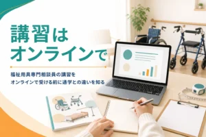 福祉用具専門相談員の講習をオンラインで受けられるか、通学との違いを解説する記事のアイキャッチ