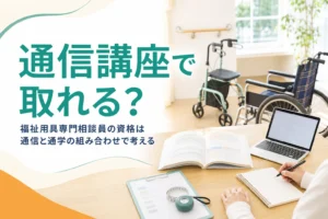 福祉用具専門相談員の資格を通信講座で取れるか、通信と通学の組み合わせを解説する記事のアイキャッチ